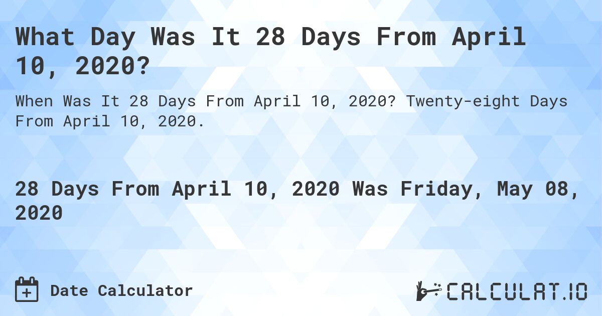 What Day Was It 28 Days From April 10, 2020?. Twenty-eight Days From April 10, 2020.