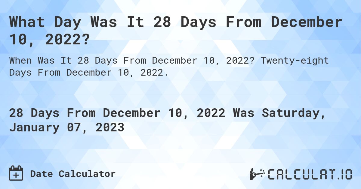 What Day Was It 28 Days From December 10, 2022?. Twenty-eight Days From December 10, 2022.