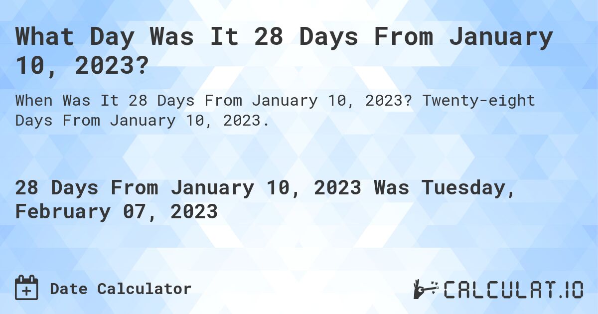 What Day Was It 28 Days From January 10, 2023?. Twenty-eight Days From January 10, 2023.