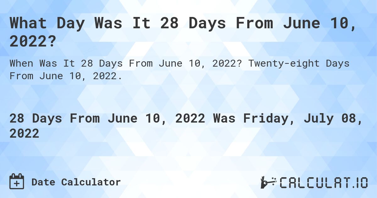 What Day Was It 28 Days From June 10, 2022?. Twenty-eight Days From June 10, 2022.