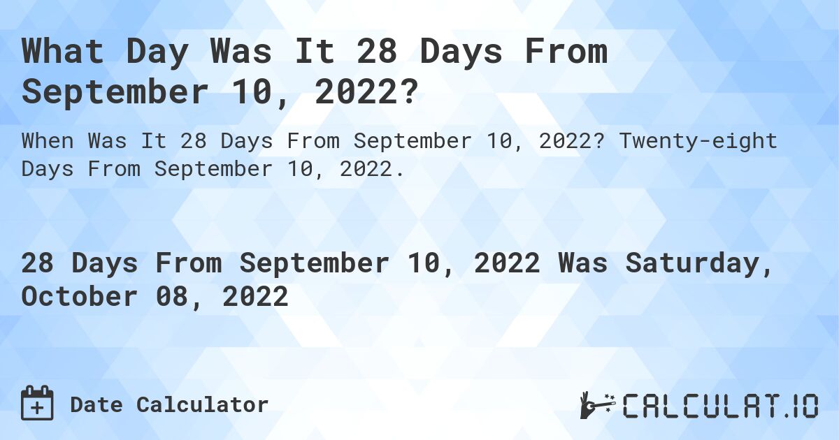 What Day Was It 28 Days From September 10, 2022?. Twenty-eight Days From September 10, 2022.