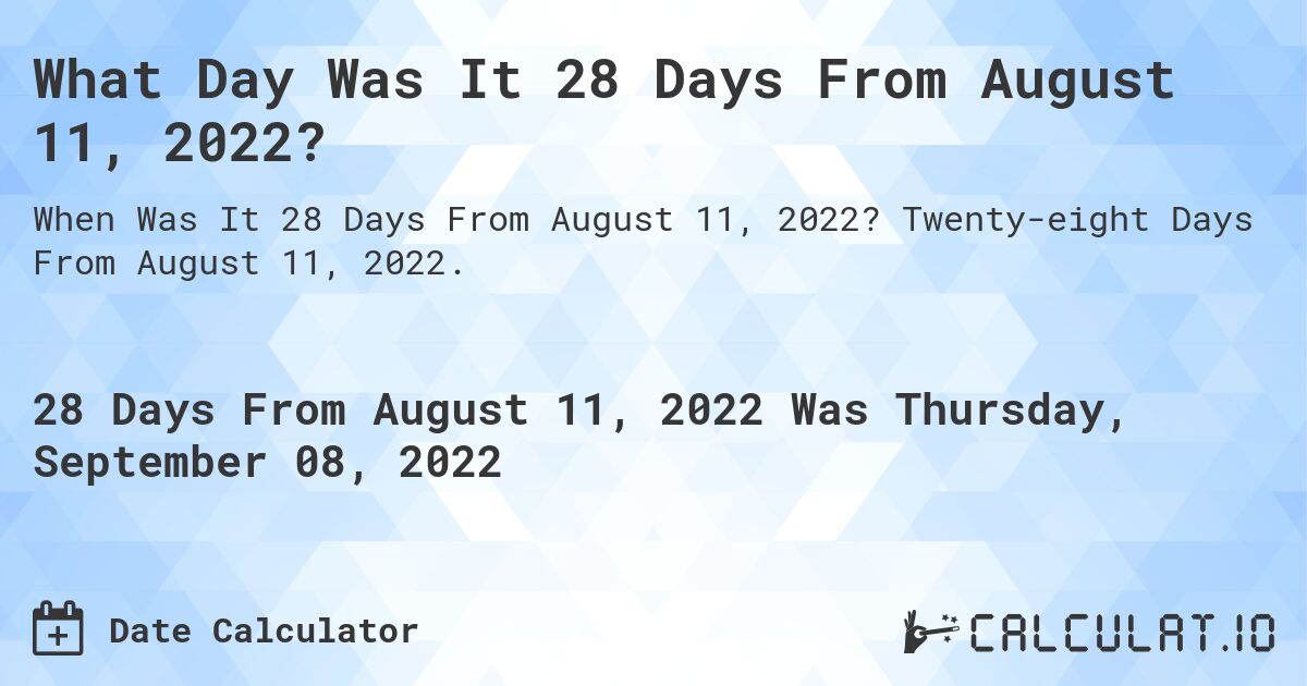 What Day Was It 28 Days From August 11, 2022?. Twenty-eight Days From August 11, 2022.