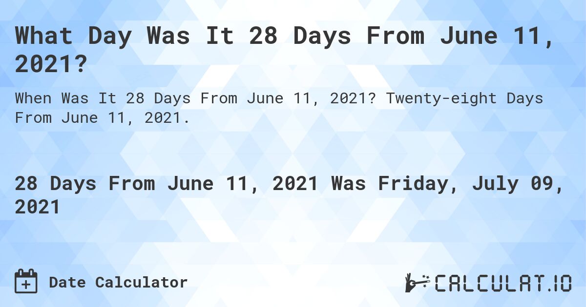 What Day Was It 28 Days From June 11, 2021?. Twenty-eight Days From June 11, 2021.