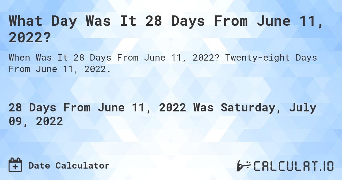 What Day Was It 28 Days From June 11, 2022?. Twenty-eight Days From June 11, 2022.