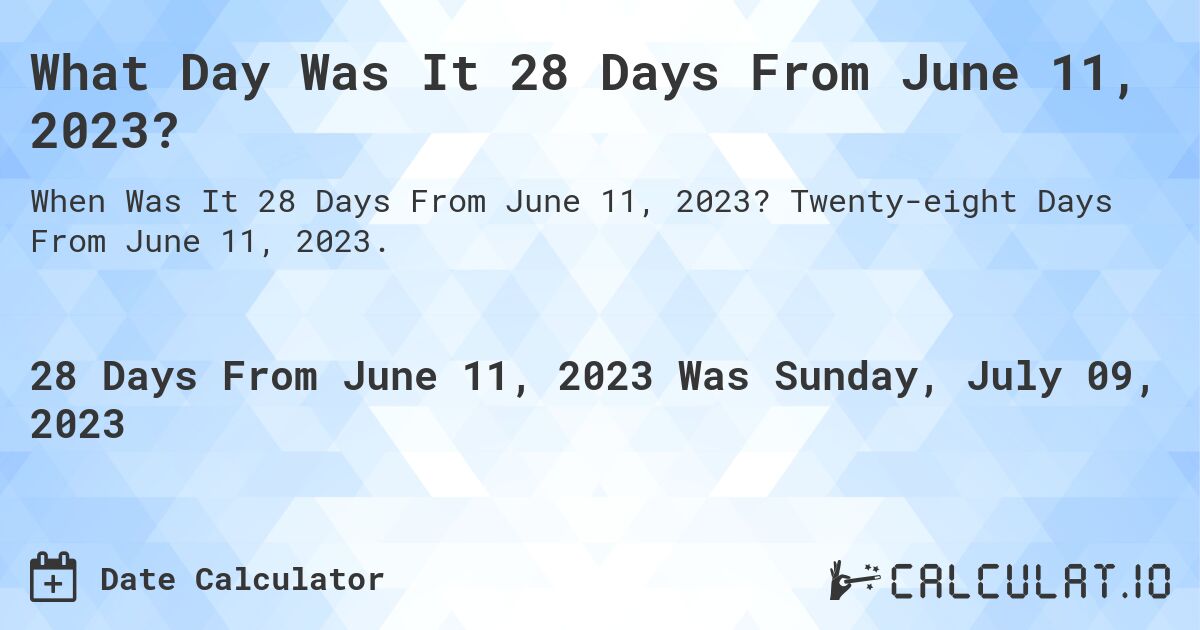 What Day Was It 28 Days From June 11, 2023?. Twenty-eight Days From June 11, 2023.