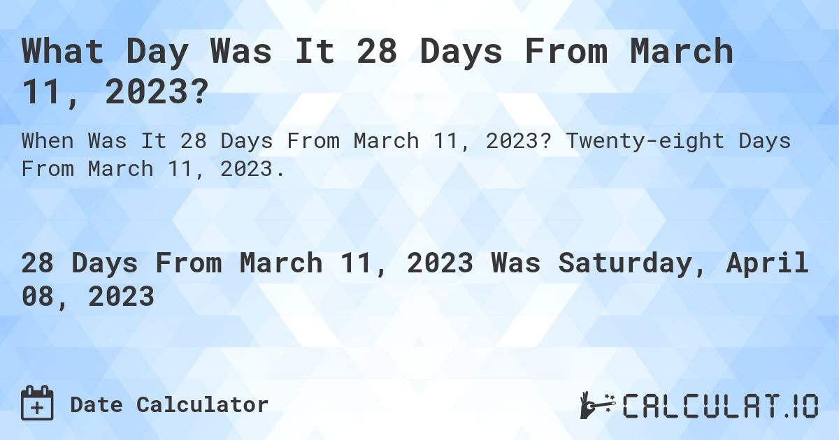 What Day Was It 28 Days From March 11, 2023?. Twenty-eight Days From March 11, 2023.
