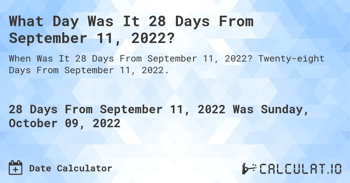 What Day Was It 28 Days From September 11, 2022?. Twenty-eight Days From September 11, 2022.