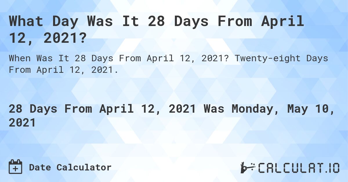 What Day Was It 28 Days From April 12, 2021?. Twenty-eight Days From April 12, 2021.