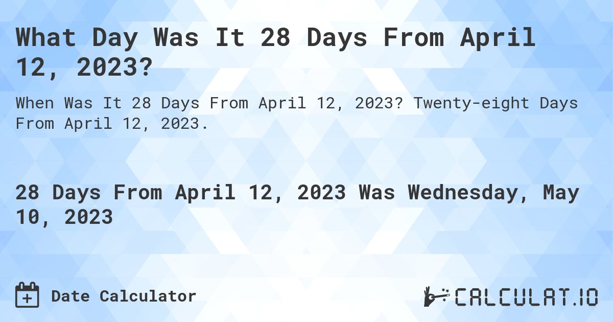 What Day Was It 28 Days From April 12, 2023?. Twenty-eight Days From April 12, 2023.