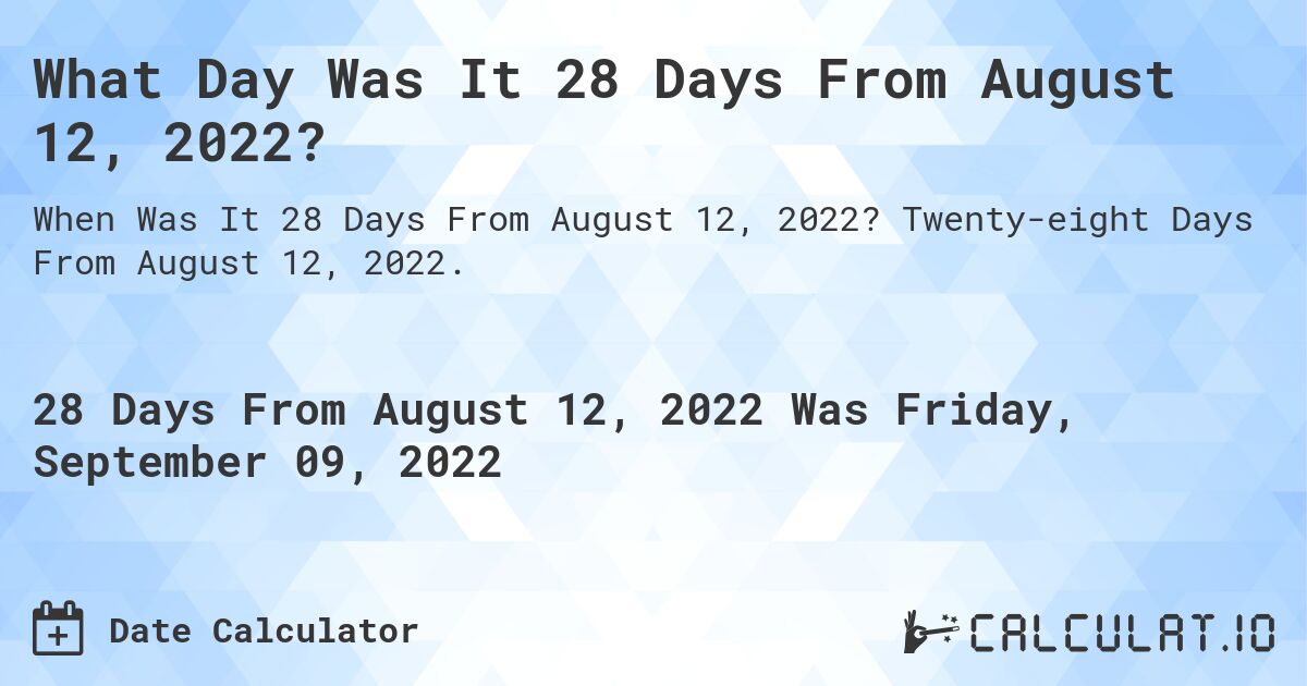 What Day Was It 28 Days From August 12, 2022?. Twenty-eight Days From August 12, 2022.