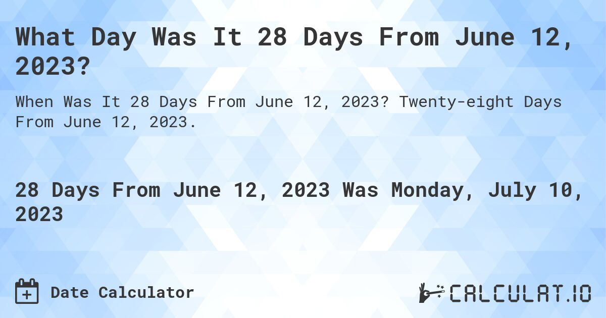 What Day Was It 28 Days From June 12, 2023?. Twenty-eight Days From June 12, 2023.