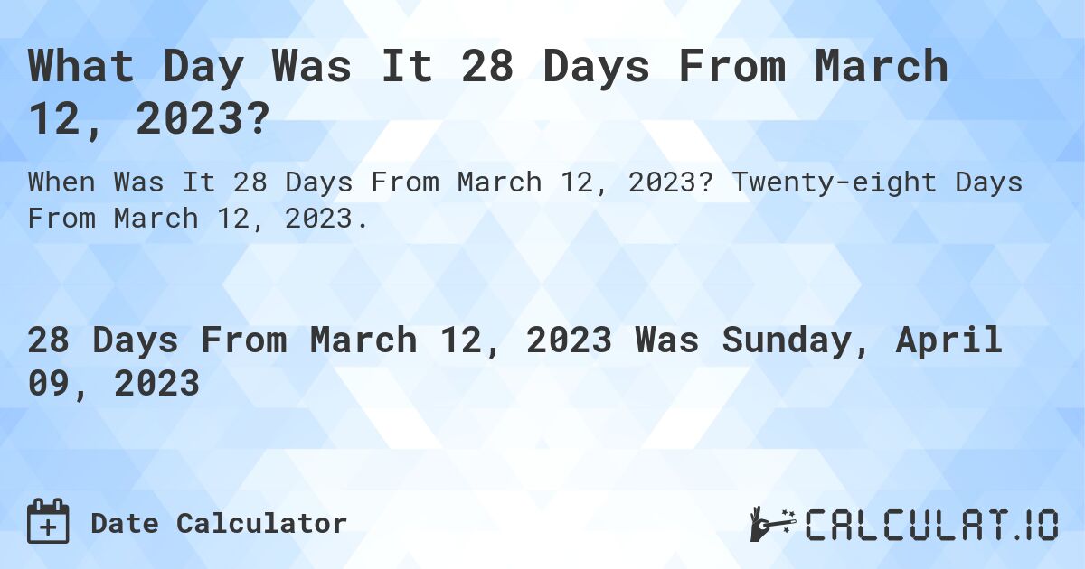 What Day Was It 28 Days From March 12, 2023?. Twenty-eight Days From March 12, 2023.
