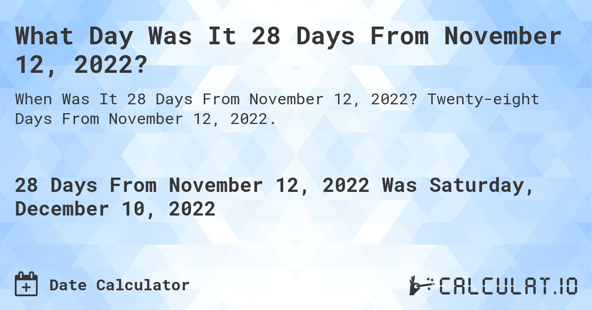 What Day Was It 28 Days From November 12, 2022?. Twenty-eight Days From November 12, 2022.