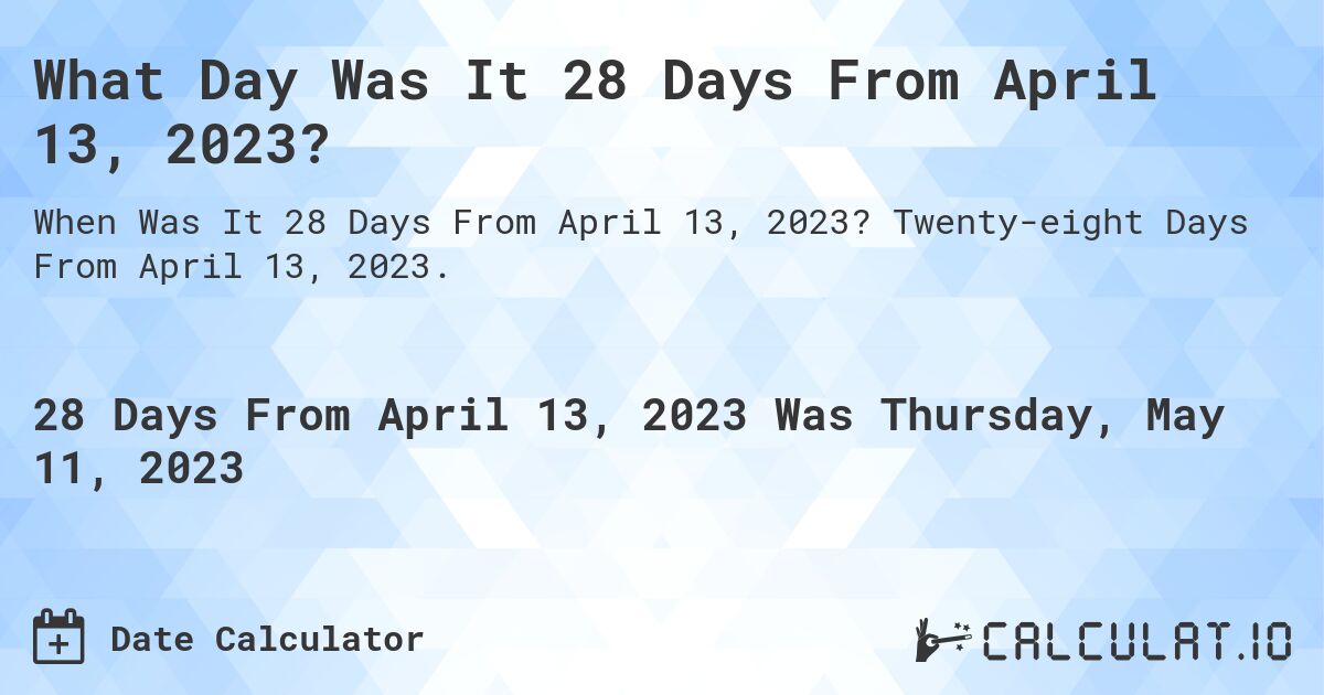 What Day Was It 28 Days From April 13, 2023?. Twenty-eight Days From April 13, 2023.