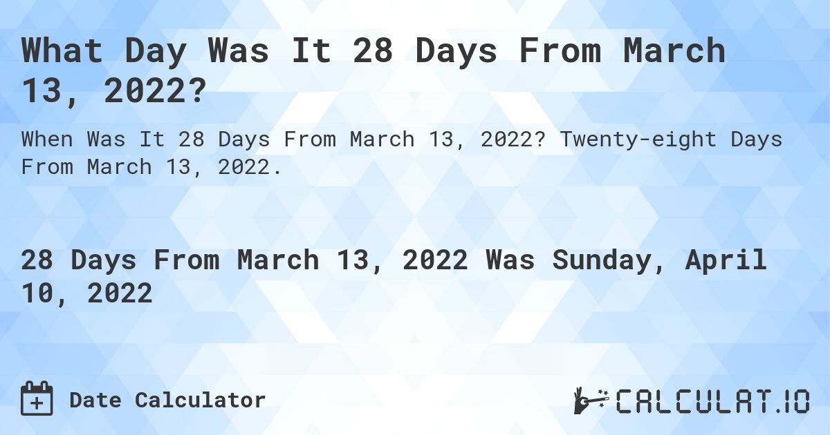 What Day Was It 28 Days From March 13, 2022?. Twenty-eight Days From March 13, 2022.