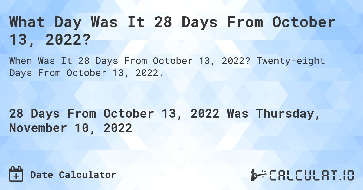What Day Was It 28 Days From October 13, 2022?. Twenty-eight Days From October 13, 2022.