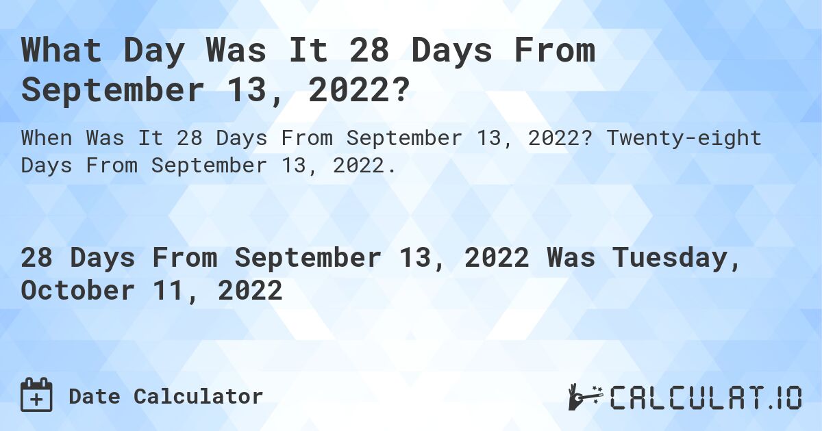 What Day Was It 28 Days From September 13, 2022?. Twenty-eight Days From September 13, 2022.