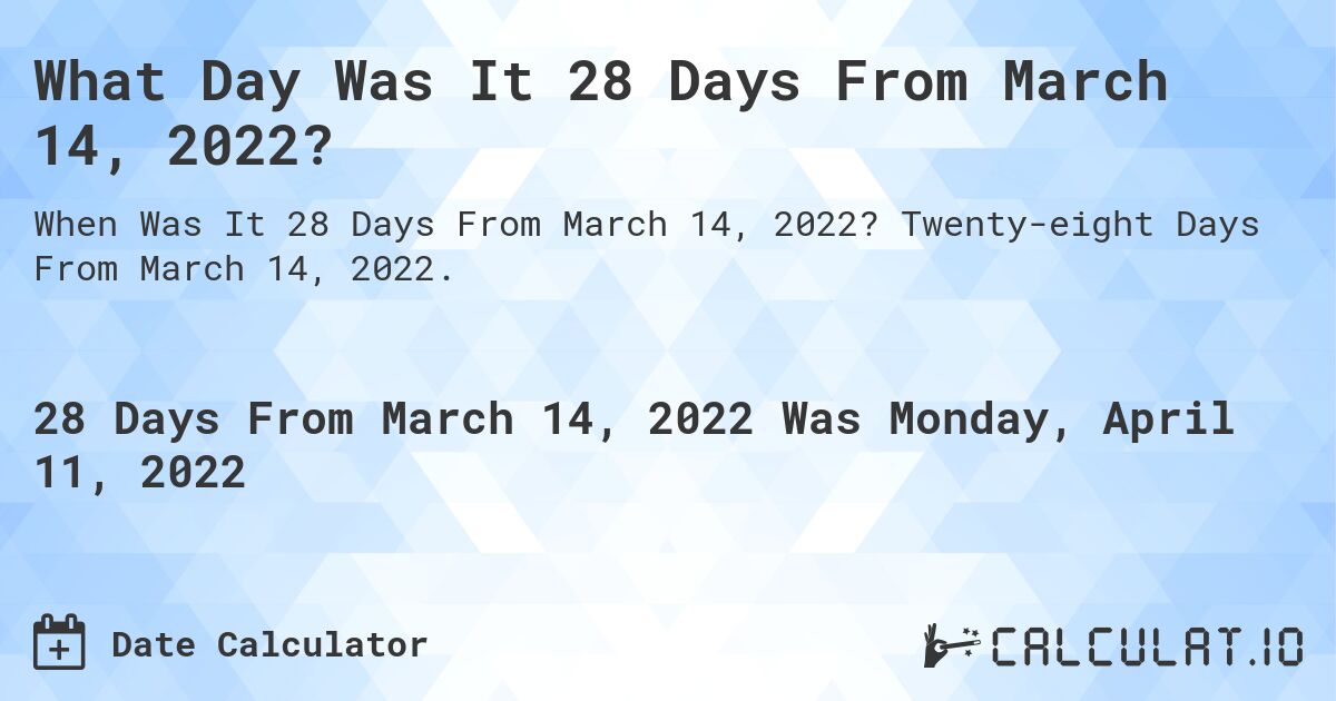 What Day Was It 28 Days From March 14, 2022?. Twenty-eight Days From March 14, 2022.
