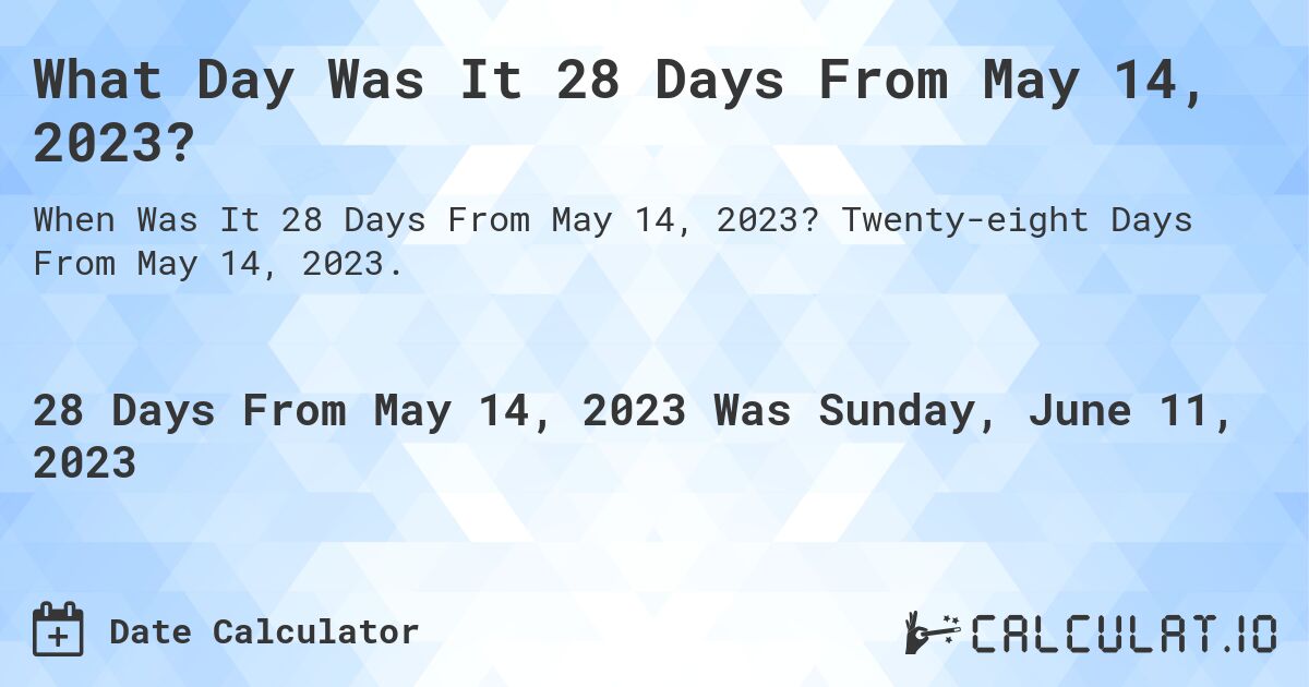 What Day Was It 28 Days From May 14, 2023?. Twenty-eight Days From May 14, 2023.