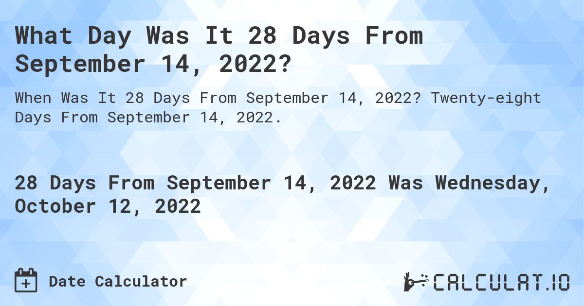 What Day Was It 28 Days From September 14, 2022?. Twenty-eight Days From September 14, 2022.