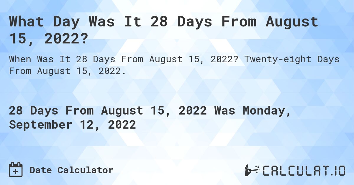 What Day Was It 28 Days From August 15, 2022?. Twenty-eight Days From August 15, 2022.