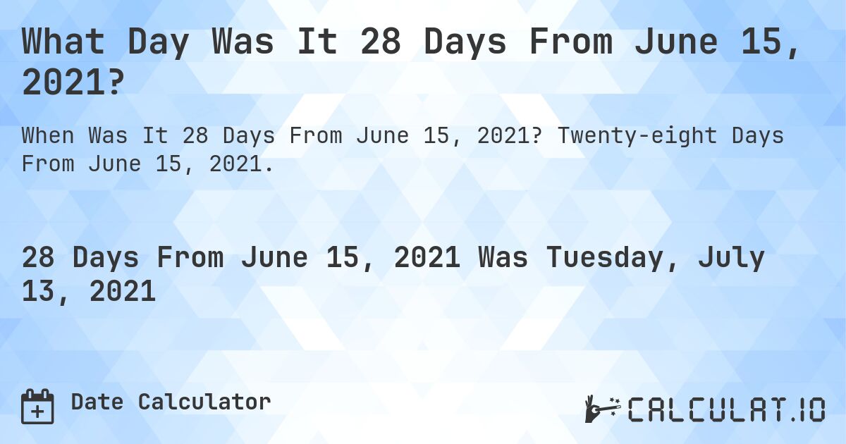 What Day Was It 28 Days From June 15, 2021?. Twenty-eight Days From June 15, 2021.