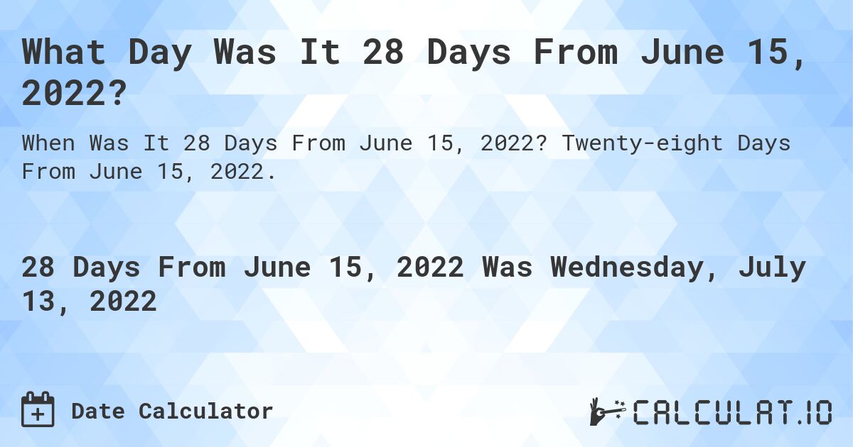 What Day Was It 28 Days From June 15, 2022?. Twenty-eight Days From June 15, 2022.