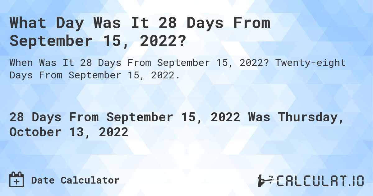 What Day Was It 28 Days From September 15, 2022?. Twenty-eight Days From September 15, 2022.