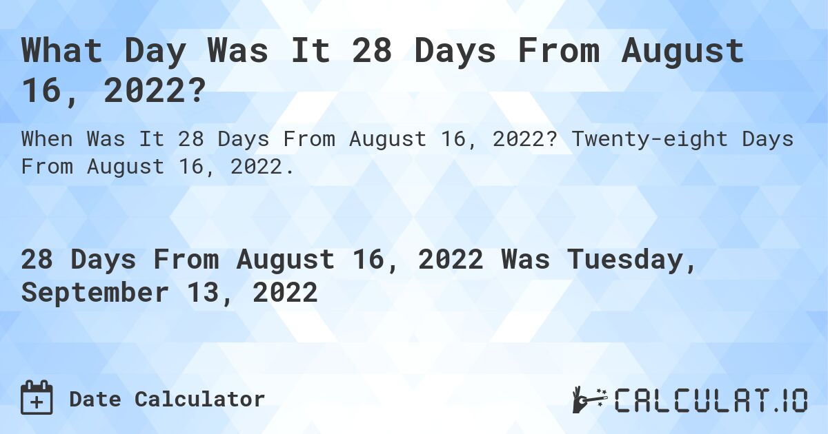 What Day Was It 28 Days From August 16, 2022?. Twenty-eight Days From August 16, 2022.