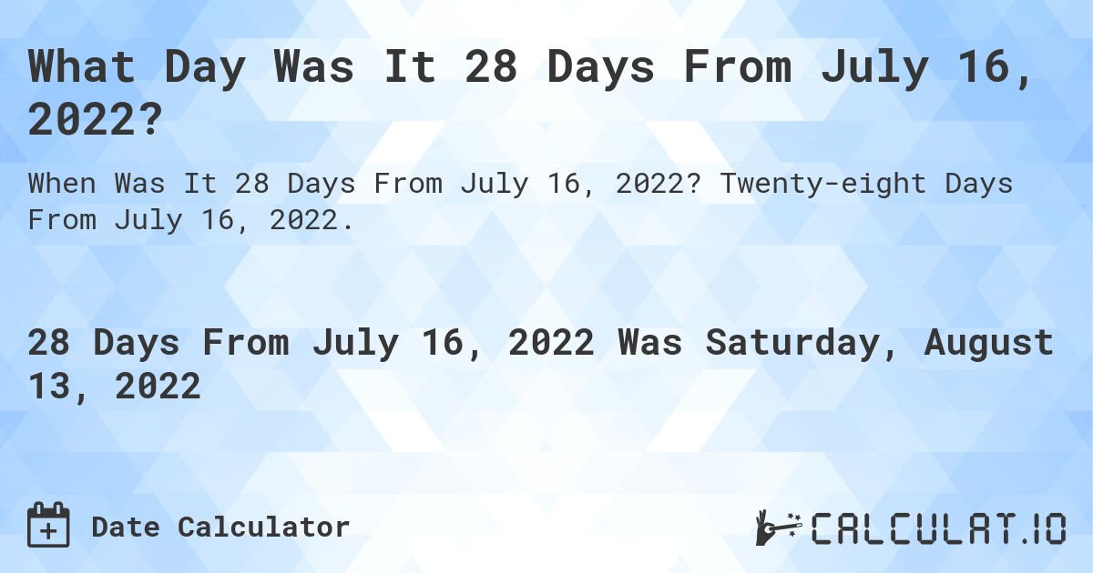 What Day Was It 28 Days From July 16, 2022?. Twenty-eight Days From July 16, 2022.