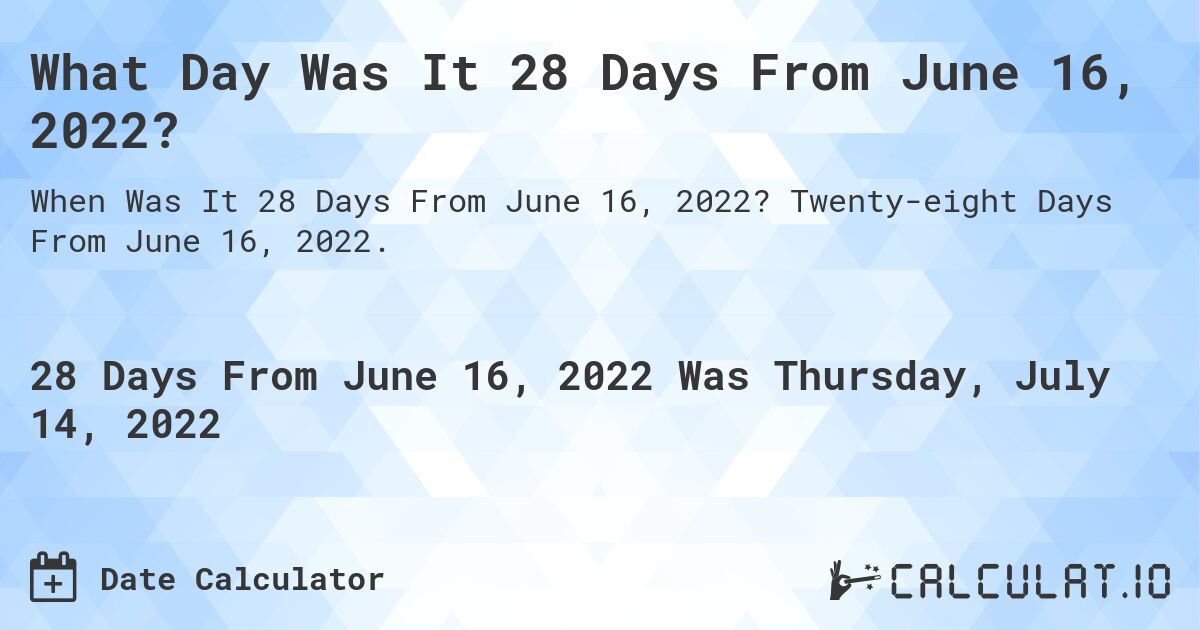 What Day Was It 28 Days From June 16, 2022?. Twenty-eight Days From June 16, 2022.