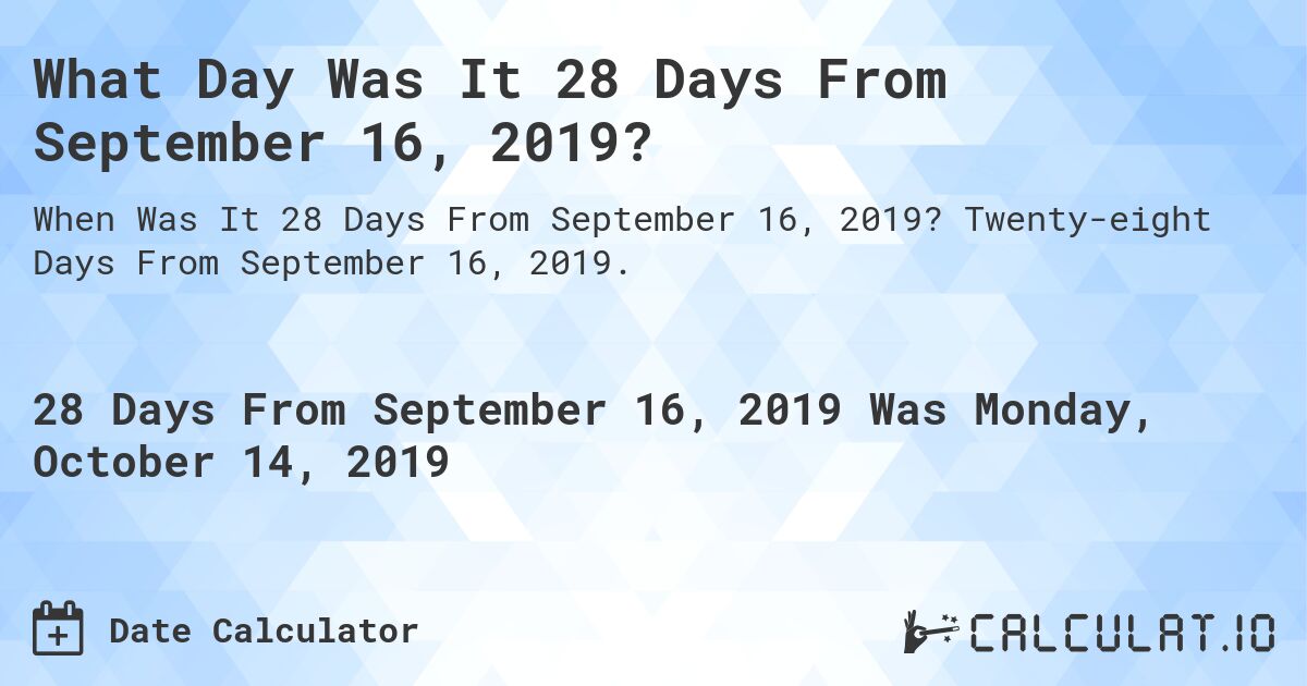 What Day Was It 28 Days From September 16, 2019?. Twenty-eight Days From September 16, 2019.