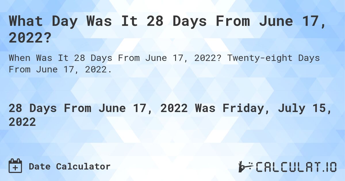 What Day Was It 28 Days From June 17, 2022?. Twenty-eight Days From June 17, 2022.