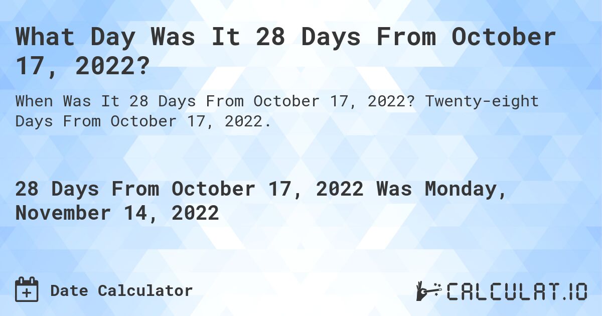 What Day Was It 28 Days From October 17, 2022?. Twenty-eight Days From October 17, 2022.