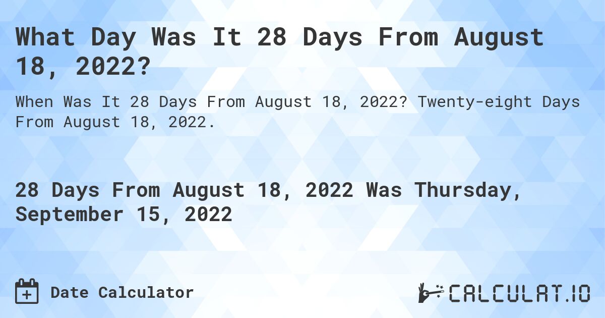What Day Was It 28 Days From August 18, 2022?. Twenty-eight Days From August 18, 2022.