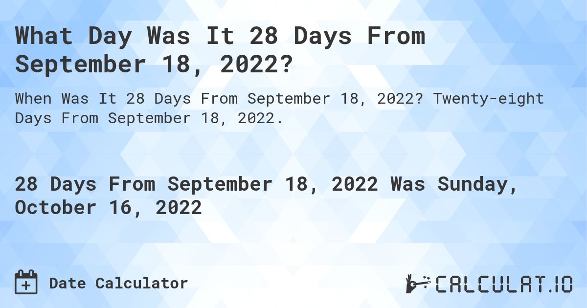 What Day Was It 28 Days From September 18, 2022?. Twenty-eight Days From September 18, 2022.
