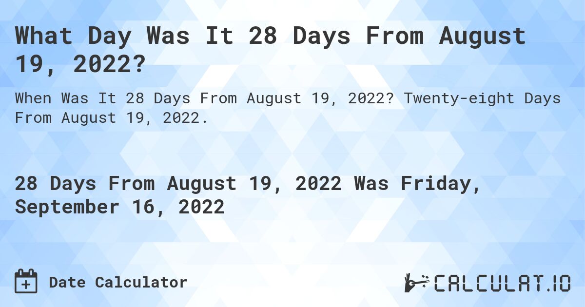 What Day Was It 28 Days From August 19, 2022?. Twenty-eight Days From August 19, 2022.