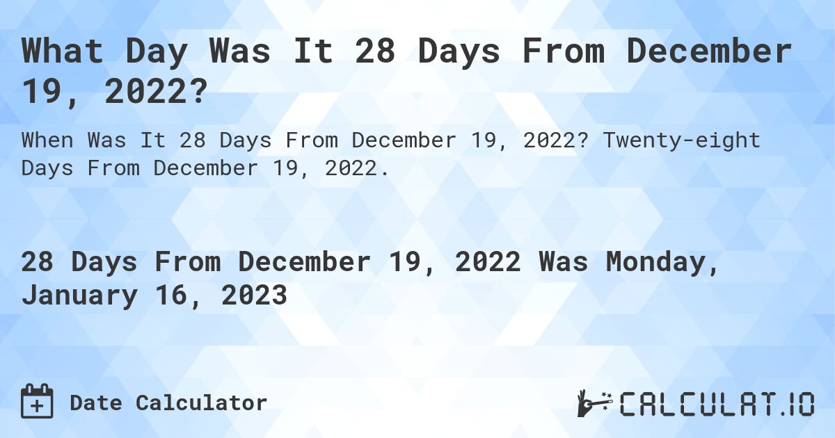 What Day Was It 28 Days From December 19, 2022?. Twenty-eight Days From December 19, 2022.