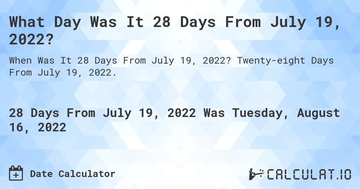 What Day Was It 28 Days From July 19, 2022?. Twenty-eight Days From July 19, 2022.