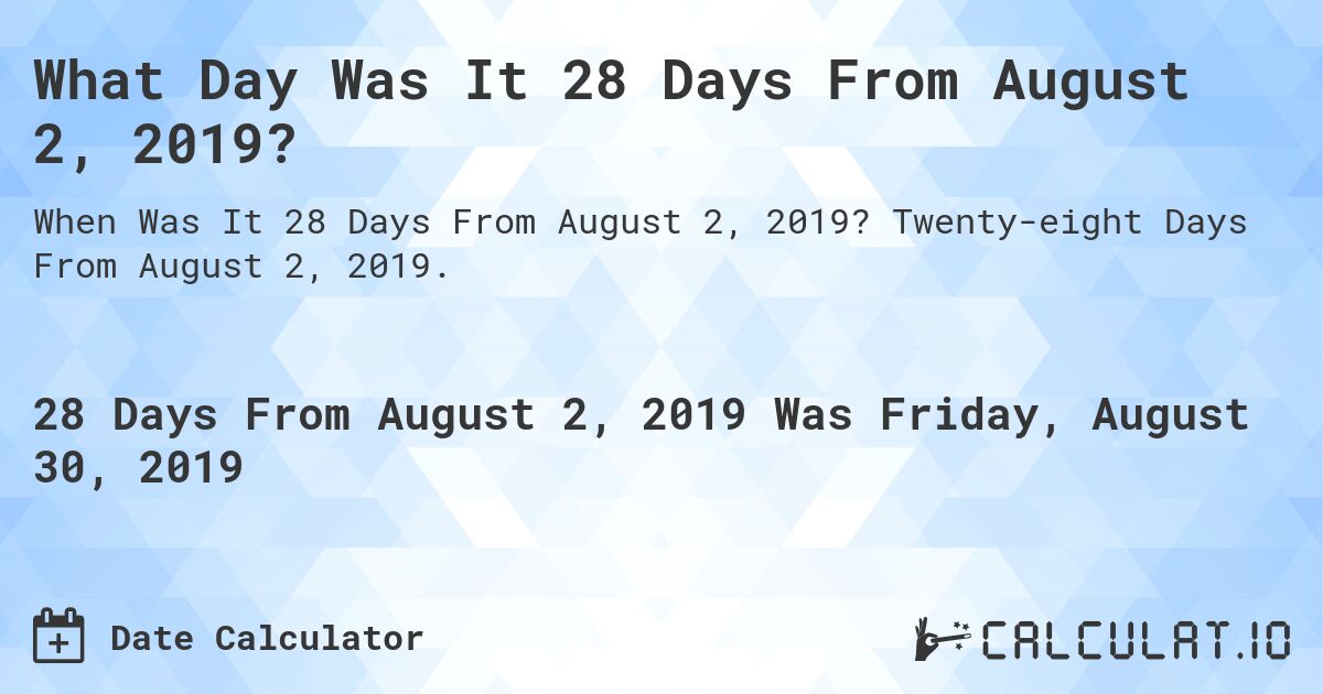 What Day Was It 28 Days From August 2, 2019?. Twenty-eight Days From August 2, 2019.