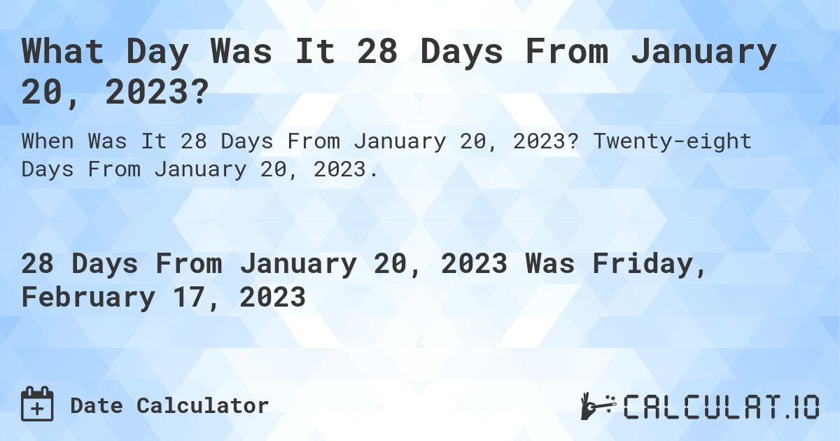 What Day Was It 28 Days From January 20, 2023?. Twenty-eight Days From January 20, 2023.