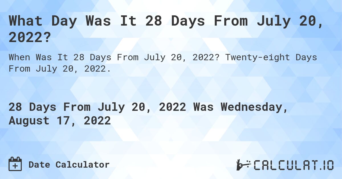 What Day Was It 28 Days From July 20, 2022?. Twenty-eight Days From July 20, 2022.