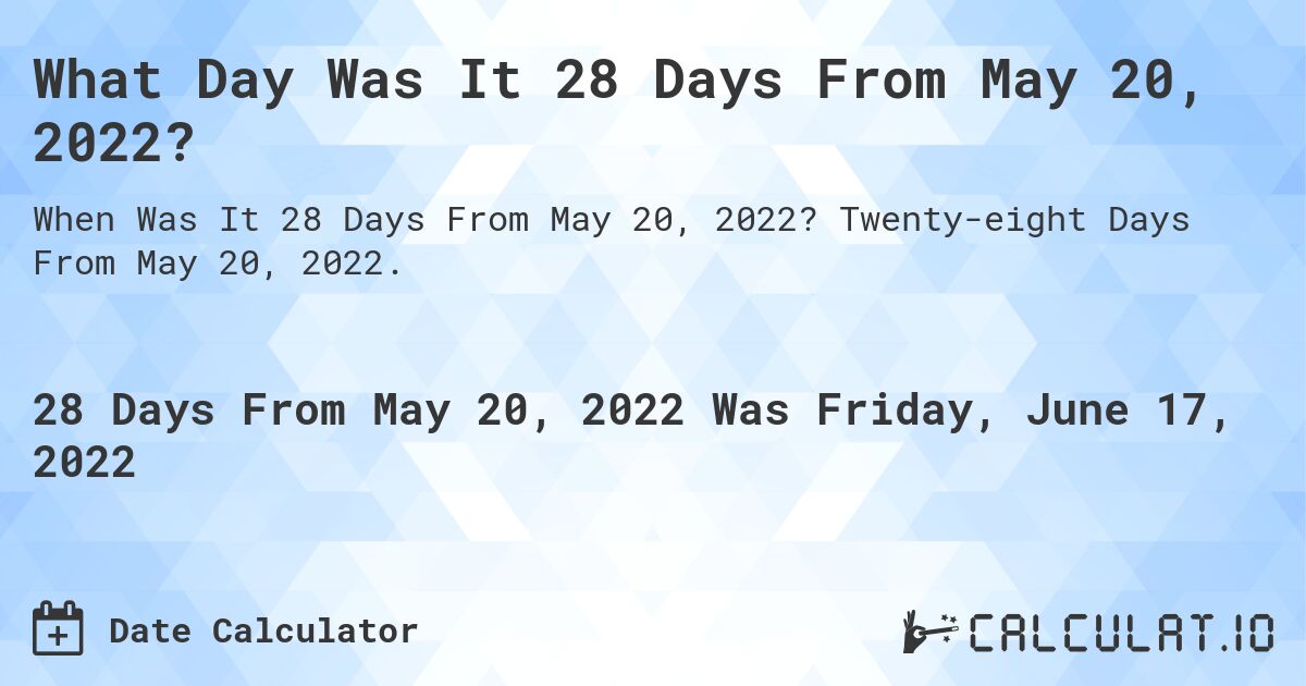 What Day Was It 28 Days From May 20, 2022?. Twenty-eight Days From May 20, 2022.