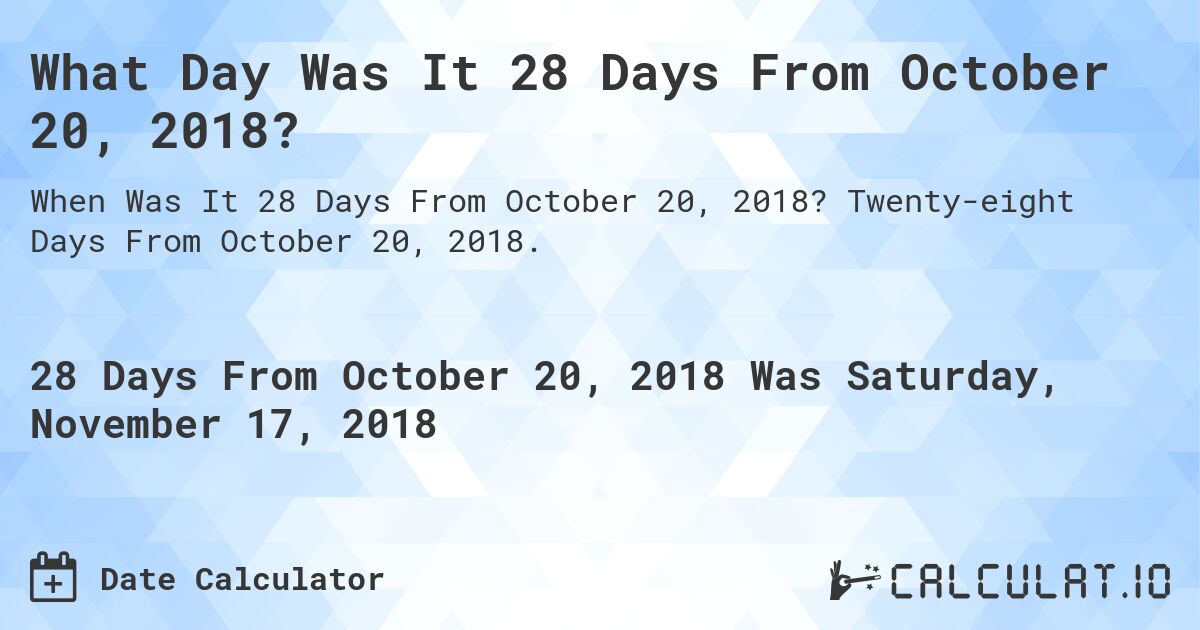 What Day Was It 28 Days From October 20, 2018?. Twenty-eight Days From October 20, 2018.