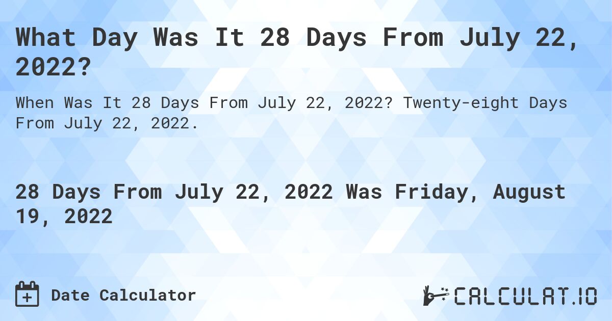 What Day Was It 28 Days From July 22, 2022?. Twenty-eight Days From July 22, 2022.
