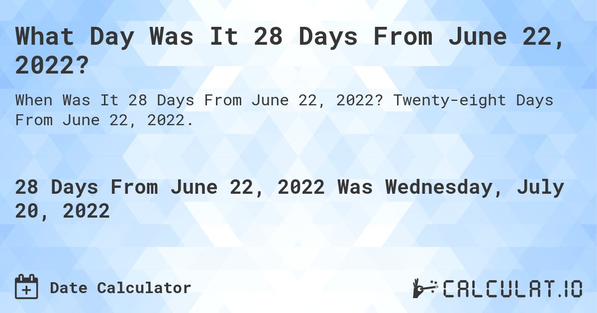 What Day Was It 28 Days From June 22, 2022?. Twenty-eight Days From June 22, 2022.