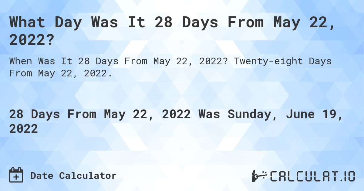 What Day Was It 28 Days From May 22, 2022?. Twenty-eight Days From May 22, 2022.