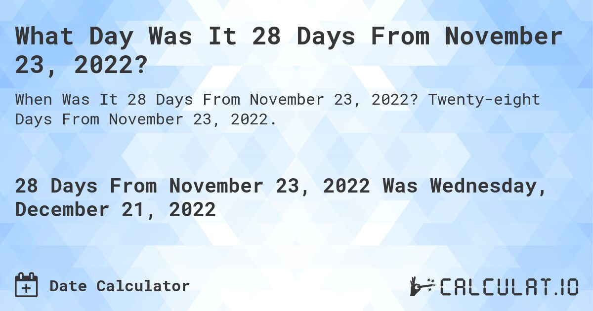 What Day Was It 28 Days From November 23, 2022?. Twenty-eight Days From November 23, 2022.