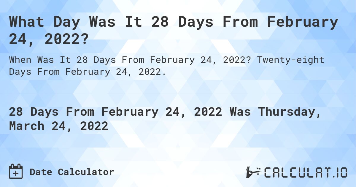 What Day Was It 28 Days From February 24, 2022?. Twenty-eight Days From February 24, 2022.