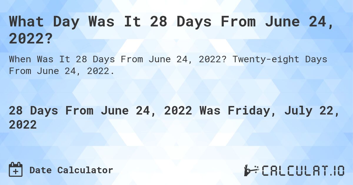 What Day Was It 28 Days From June 24, 2022?. Twenty-eight Days From June 24, 2022.